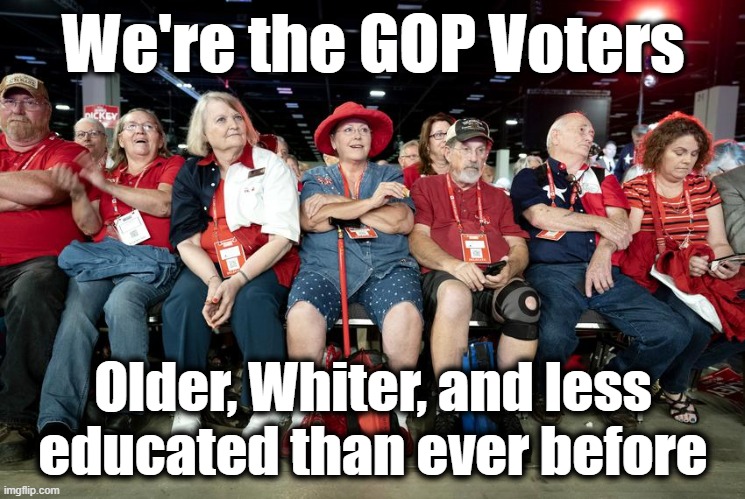 GOP Voters | We're the GOP Voters; Older, Whiter, and less educated than ever before | image tagged in gop,maga,seniors,trump,republican party,patriotism | made w/ Imgflip meme maker