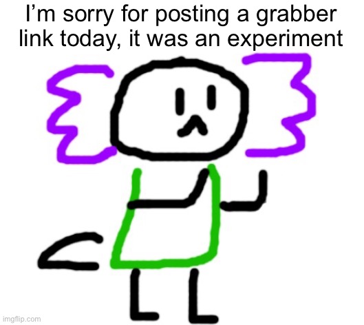 sowwy | I’m sorry for posting a grabber link today, it was an experiment | image tagged in saki axolotl | made w/ Imgflip meme maker