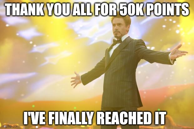 Thanks to everyone! | THANK YOU ALL FOR 50K POINTS; I'VE FINALLY REACHED IT | image tagged in tony stark success | made w/ Imgflip meme maker