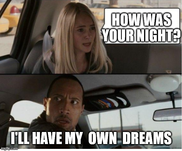 HOW WAS YOUR NIGHT? I'LL HAVE MY  OWN  DREAMS | made w/ Imgflip meme maker