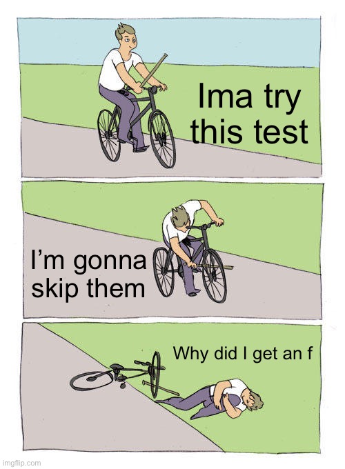 Tests | Ima try this test; I’m gonna skip them; Why did I get an f | image tagged in memes,bike fall | made w/ Imgflip meme maker