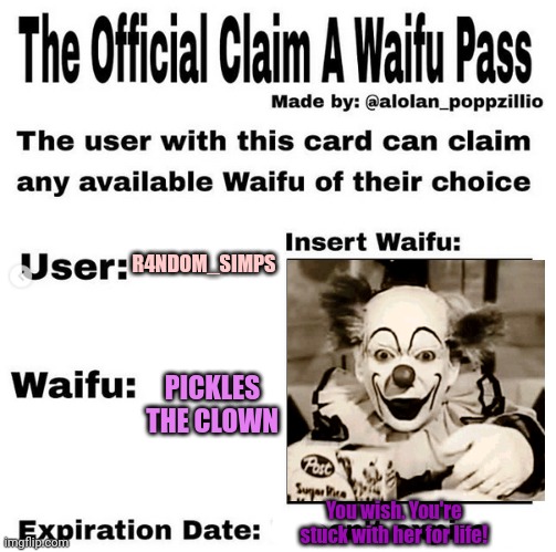 But why? Why would you do that? | R4NDOM_SIMPS; PICKLES THE CLOWN; You wish. You're stuck with her for life! | image tagged in official claim a waifu pass,terrible,waifu | made w/ Imgflip meme maker