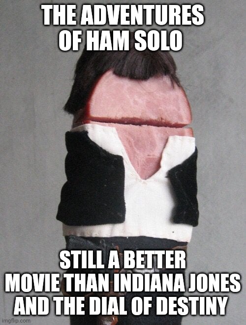 Ham solo | THE ADVENTURES OF HAM SOLO; STILL A BETTER MOVIE THAN INDIANA JONES AND THE DIAL OF DESTINY | image tagged in star wars | made w/ Imgflip meme maker