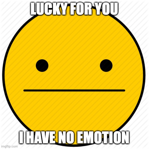 no emotion | LUCKY FOR YOU I HAVE NO EMOTION | image tagged in no emotion | made w/ Imgflip meme maker
