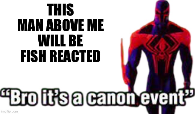Bro it’s a canon event | THIS MAN ABOVE ME
WILL BE FISH REACTED | image tagged in bro it s a canon event | made w/ Imgflip meme maker