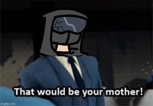 That would be your mother | image tagged in that would be your mother | made w/ Imgflip meme maker