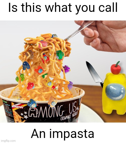 Meme #2,403 | Is this what you call; An impasta | image tagged in memes,puns,jokes,among us,noodles,pasta | made w/ Imgflip meme maker