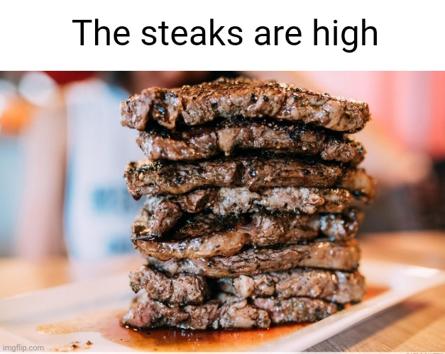 Meme #2,404 | The steaks are high | image tagged in memes,jokes,steak,funny,meat,out of ideas | made w/ Imgflip meme maker