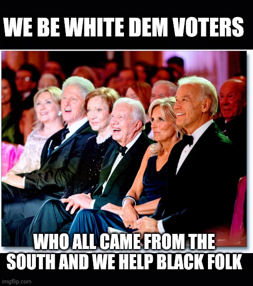 WE BE WHITE DEM VOTERS WHO ALL CAME FROM THE SOUTH AND WE HELP BLACK FOLK | made w/ Imgflip meme maker