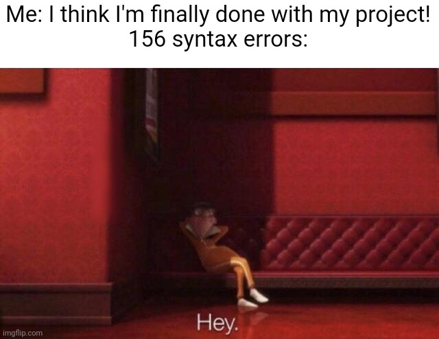 Meme #2,405 | Me: I think I'm finally done with my project!
156 syntax errors: | image tagged in hey,coding,programming,vector,relatable,annoying | made w/ Imgflip meme maker