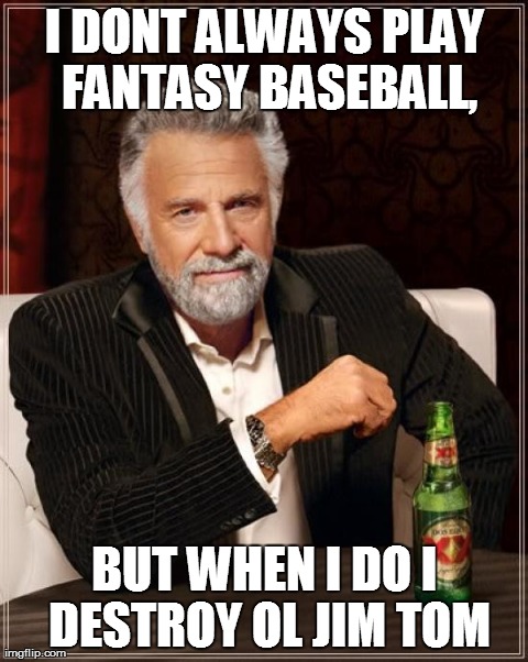 The Most Interesting Man In The World | I DONT ALWAYS PLAY FANTASY BASEBALL, BUT WHEN I DO I DESTROY OL JIM TOM | image tagged in memes,the most interesting man in the world | made w/ Imgflip meme maker