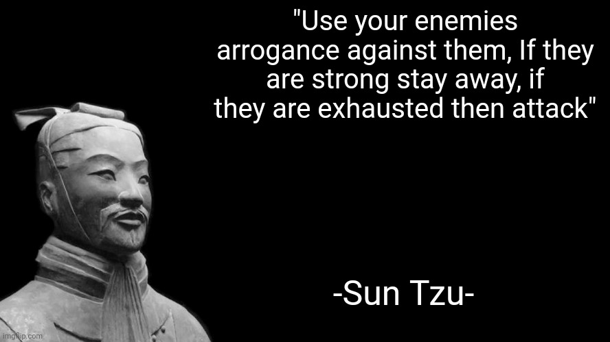 Back, I read the first two chapters and I already learned a lot about warfare | "Use your enemies arrogance against them, If they are strong stay away, if they are exhausted then attack"; -Sun Tzu- | image tagged in sun tzu | made w/ Imgflip meme maker