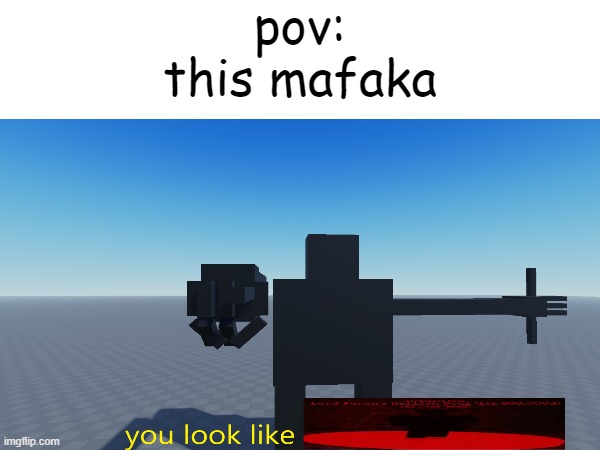 pov: this mafaka | made w/ Imgflip meme maker