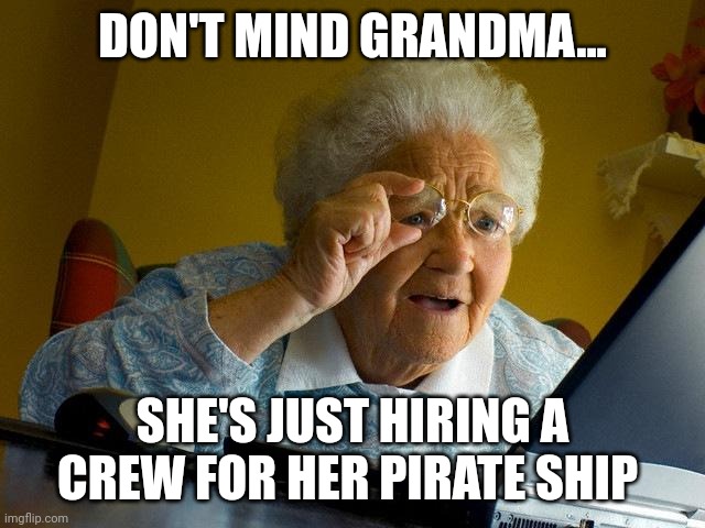 Pirate grandma | DON'T MIND GRANDMA... SHE'S JUST HIRING A CREW FOR HER PIRATE SHIP | image tagged in memes,grandma finds the internet | made w/ Imgflip meme maker