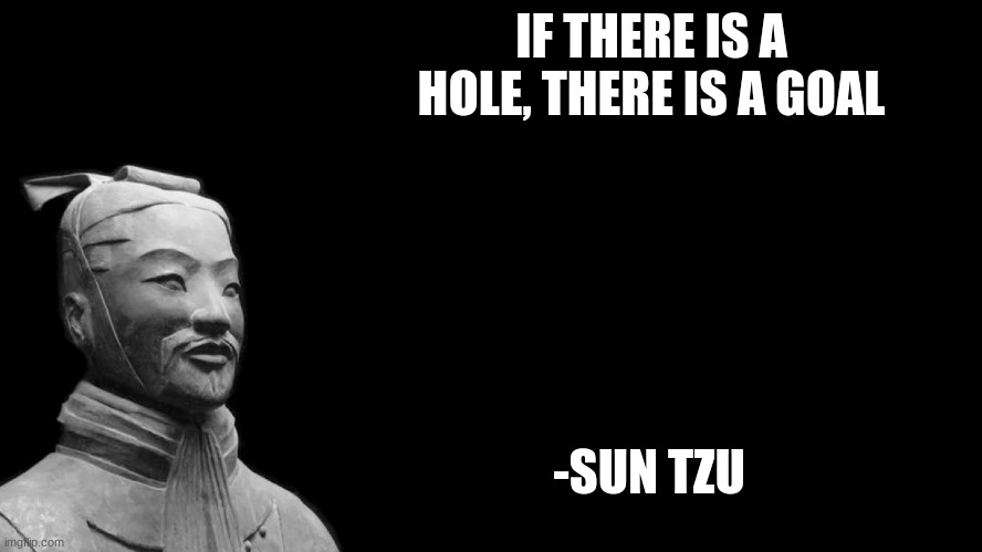 Sun Tzu | IF THERE IS A HOLE, THERE IS A GOAL -SUN TZU | image tagged in sun tzu | made w/ Imgflip meme maker