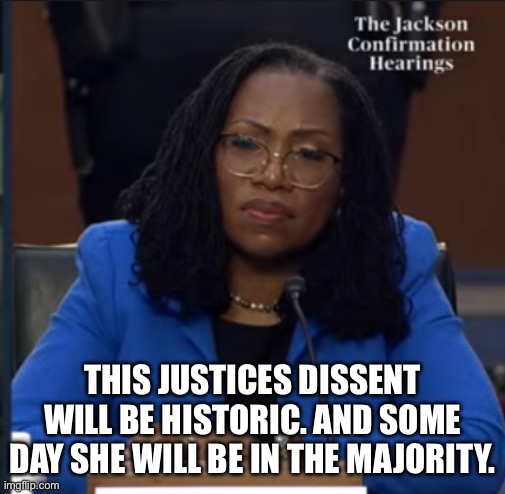 Katanji Brown Jackson | THIS JUSTICES DISSENT WILL BE HISTORIC. AND SOME DAY SHE WILL BE IN THE MAJORITY. | image tagged in katanji brown jackson | made w/ Imgflip meme maker