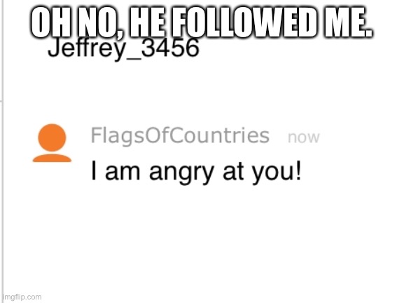 OH NO, HE FOLLOWED ME. | made w/ Imgflip meme maker