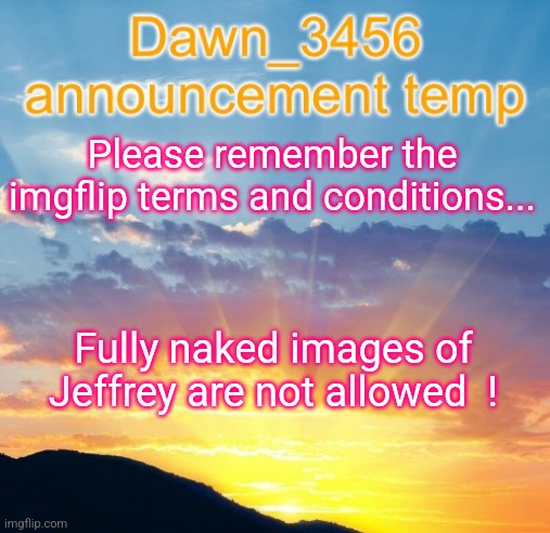 The no rules stream has rules,  please follow the rules on the no rules stream  ! | Please remember the imgflip terms and conditions... Fully naked images of Jeffrey are not allowed  ! | image tagged in dawn_3456 announcement,naked,jeffrey,images | made w/ Imgflip meme maker