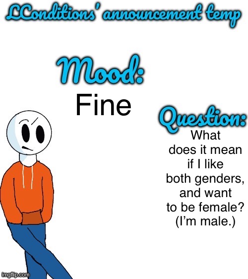 Aaaaaaaaaa | What does it mean if I like both genders, and want to be female?
(I’m male.); Fine | image tagged in lgbtq,question | made w/ Imgflip meme maker