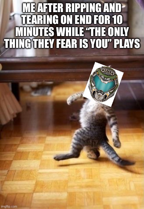 Cool Cat Stroll | ME AFTER RIPPING AND TEARING ON END FOR 10 MINUTES WHILE “THE ONLY THING THEY FEAR IS YOU” PLAYS | image tagged in memes,cool cat stroll | made w/ Imgflip meme maker