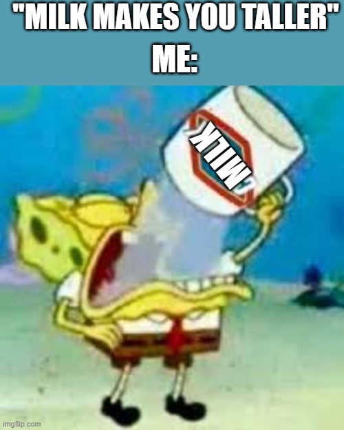 spongebob chugs bleach | MILK "MILK MAKES YOU TALLER" ME: | image tagged in spongebob chugs bleach | made w/ Imgflip meme maker