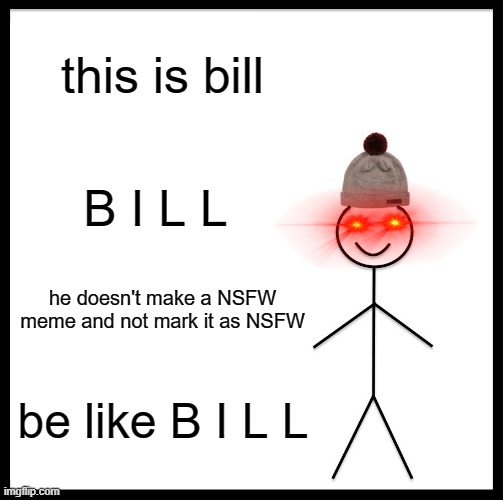 Be Like Bill | this is bill; B I L L; he doesn't make a NSFW meme and not mark it as NSFW; be like B I L L | image tagged in memes,be like bill | made w/ Imgflip meme maker