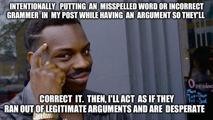 Roll Safe Think About It Meme | INTENTIONALLY   PUTTING  AN  MISSPELLED WORD OR INCORRECT  GRAMMER  IN  MY POST WHILE HAVING  AN  ARGUMENT SO THEY'LL CORRECT  IT.  THEN, I' | image tagged in memes,roll safe think about it | made w/ Imgflip meme maker