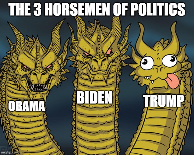 Why is trump like that? Ask your dad. | THE 3 HORSEMEN OF POLITICS; BIDEN; TRUMP; OBAMA | image tagged in three-headed dragon,politics,presidents,the three horsemen,horsemen,meme | made w/ Imgflip meme maker