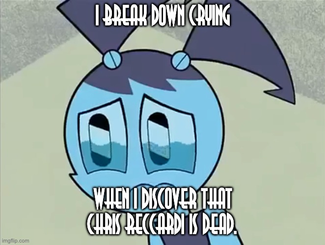 Jenny crying over Chris Reccardi's death | I BREAK DOWN CRYING; WHEN I DISCOVER THAT CHRIS RECCARDI IS DEAD. | image tagged in deppreso espresso my life as a teenage robot,chris reccardi | made w/ Imgflip meme maker