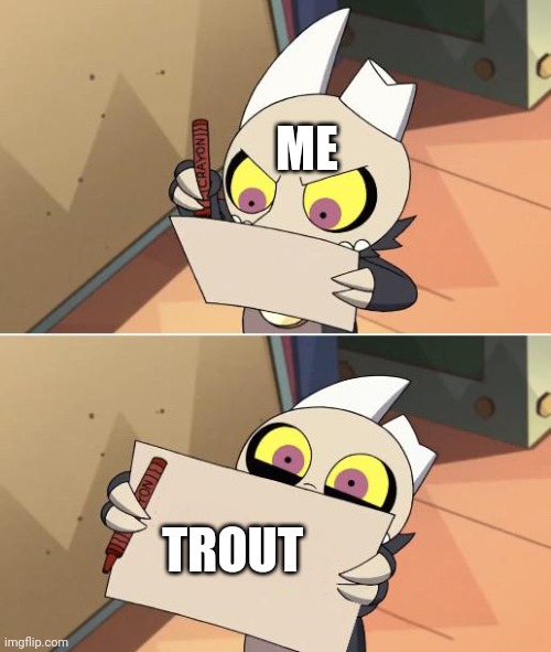 Trout | ME; TROUT | image tagged in king writing owl house | made w/ Imgflip meme maker