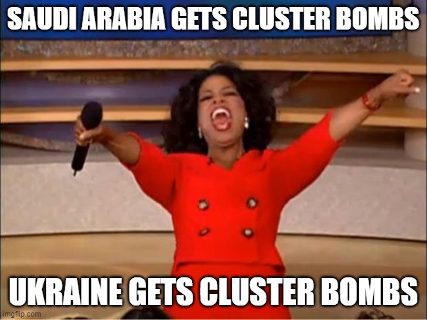 Biden sends illegal bombs to Ukraine | SAUDI ARABIA GETS CLUSTER BOMBS; UKRAINE GETS CLUSTER BOMBS | image tagged in memes,oprah you get a,biden,ukraine,bombs | made w/ Imgflip meme maker