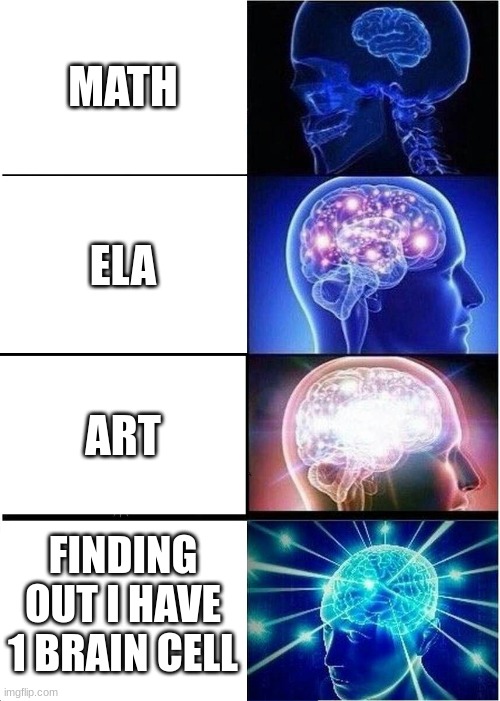 hehehe | MATH; ELA; ART; FINDING OUT I HAVE 1 BRAIN CELL | image tagged in memes,expanding brain | made w/ Imgflip meme maker
