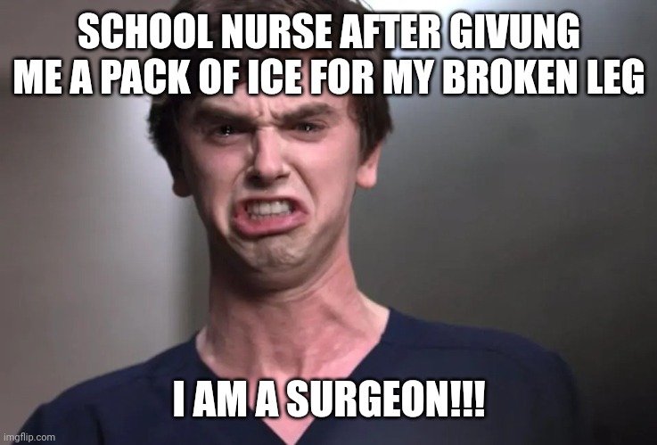 School nurses | SCHOOL NURSE AFTER GIVUNG ME A PACK OF ICE FOR MY BROKEN LEG; I AM A SURGEON!!! | image tagged in memes | made w/ Imgflip meme maker