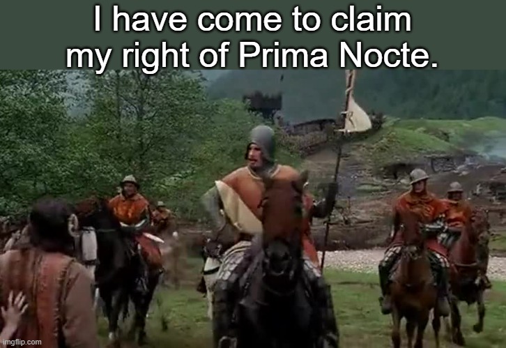 Braveheart Prima Nocta | I have come to claim my right of Prima Nocte. | image tagged in braveheart prima nocta | made w/ Imgflip meme maker