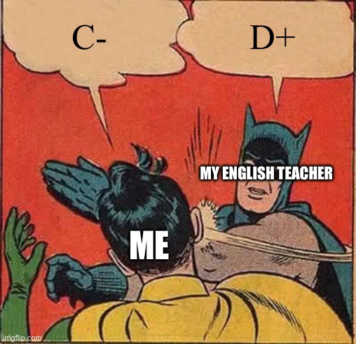 Seriously... | C-; D+; MY ENGLISH TEACHER; ME | image tagged in memes,batman slapping robin | made w/ Imgflip meme maker