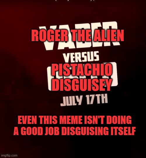 ROGER THE ALIEN; PISTACHIO DISGUISEY; EVEN THIS MEME ISN'T DOING A GOOD JOB DISGUISING ITSELF | image tagged in american dad,the master of disguise,myah,turtlely enough,disguises,death battle | made w/ Imgflip meme maker
