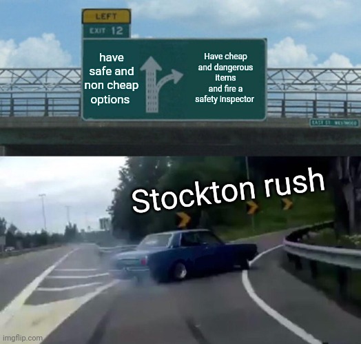 Billionaires | have safe and non cheap options; Have cheap and dangerous items and fire a safety inspector; Stockton rush | image tagged in memes,left exit 12 off ramp | made w/ Imgflip meme maker