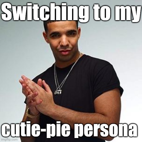. | Switching to my; cutie-pie persona | image tagged in drake | made w/ Imgflip meme maker