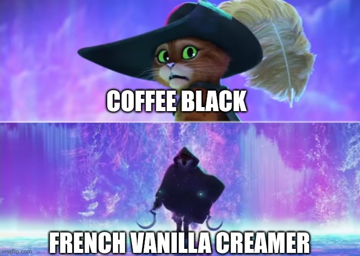 French vanilla | COFFEE BLACK; FRENCH VANILLA CREAMER | image tagged in puss and boots scared,coffee,jpfan102504,coffee addict | made w/ Imgflip meme maker