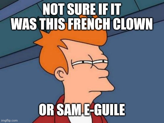 Futurama Fry Meme | NOT SURE IF IT WAS THIS FRENCH CLOWN; OR SAM E-GUILE | image tagged in memes,futurama fry,street fighter | made w/ Imgflip meme maker