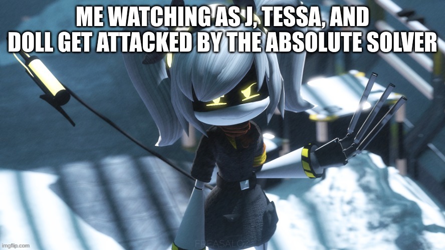 i always wanted this fight to happen | ME WATCHING AS J, TESSA, AND DOLL GET ATTACKED BY THE ABSOLUTE SOLVER | image tagged in j,murder drones,fight,memes | made w/ Imgflip meme maker