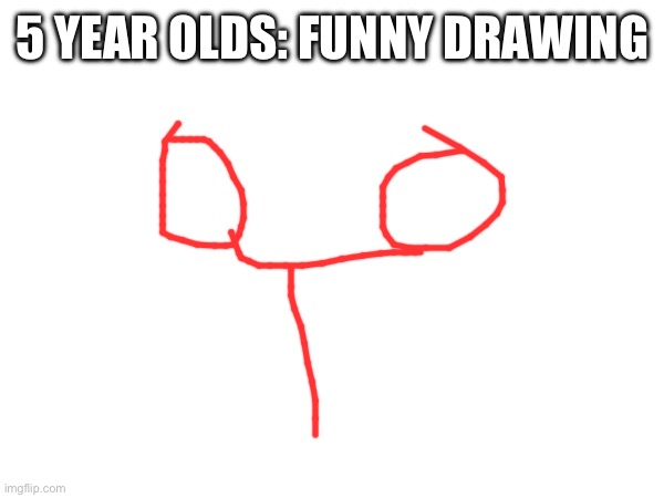 5 YEAR OLDS: FUNNY DRAWING | made w/ Imgflip meme maker