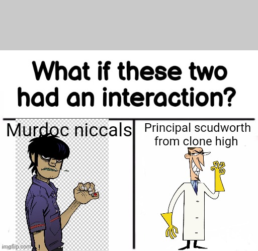 What if these two had an interaction? | Murdoc niccals; Principal scudworth from clone high | image tagged in what if these two had an interaction | made w/ Imgflip meme maker