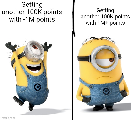 As the digits go up, you aren't as surprised to get another 100K points (#2,426) | Getting another 100K points with 1M+ points; Getting another 100K points with -1M points | image tagged in minion happy sad,memes,true,one million points,points,100000 | made w/ Imgflip meme maker