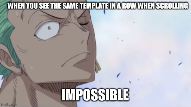 so true tho | WHEN YOU SEE THE SAME TEMPLATE IN A ROW WHEN SCROLLING; IMPOSSIBLE | image tagged in shocked zoro,one piece,imgflip | made w/ Imgflip meme maker