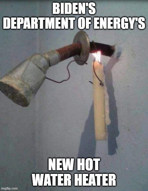 Hot Water Heater | BIDEN'S DEPARTMENT OF ENERGY'S; NEW HOT WATER HEATER | image tagged in hot water heater | made w/ Imgflip meme maker