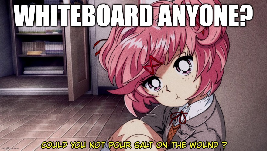 Natsuki as a 90s anime | WHITEBOARD ANYONE? | image tagged in natsuki as a 90s anime | made w/ Imgflip meme maker