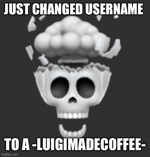 Explosive Skull | JUST CHANGED USERNAME; TO A -LUIGIMADECOFFEE- | image tagged in explosive skull | made w/ Imgflip meme maker