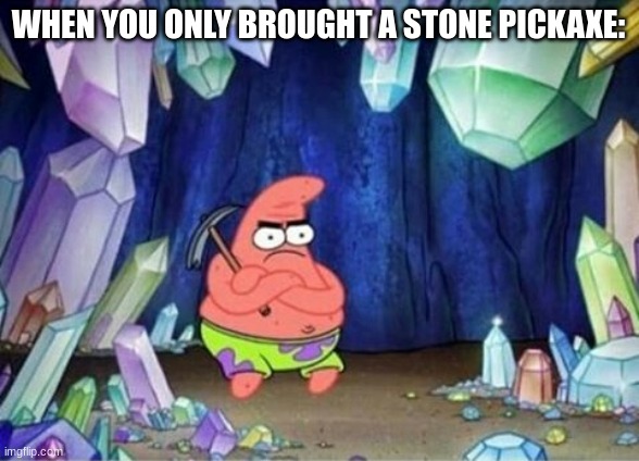 you know better, patrick! | WHEN YOU ONLY BROUGHT A STONE PICKAXE: | image tagged in patrick mining meme | made w/ Imgflip meme maker