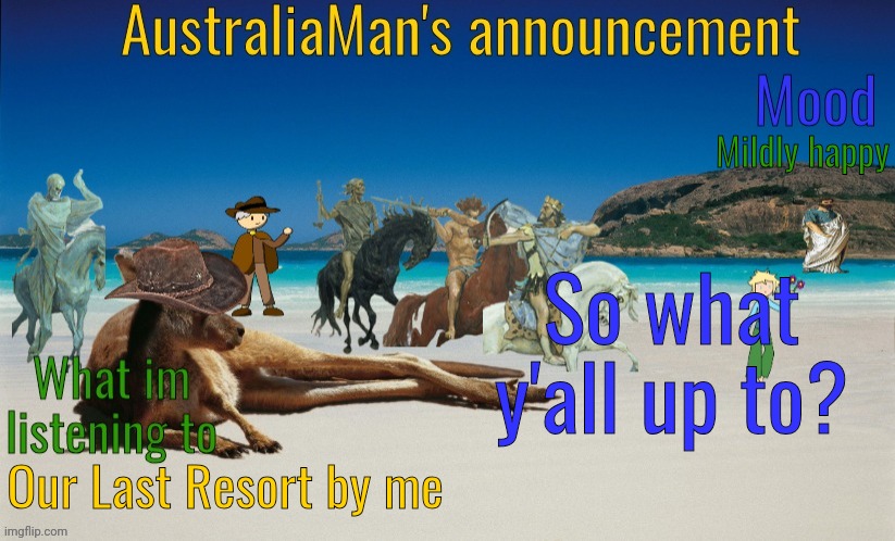 Hello! I am the man from Australia | Mildly happy; So what y'all up to? Our Last Resort by me | image tagged in australiaman's true announcement template | made w/ Imgflip meme maker